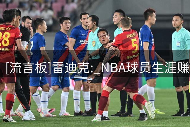 [流言板]雷迪克: NBA球员生涯赚一千万美元也未必足以支撑其余生花销